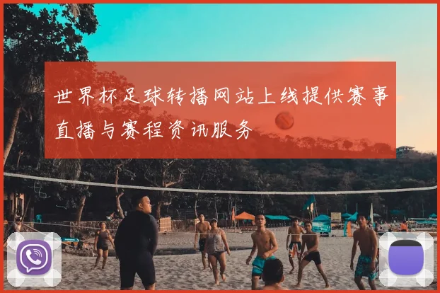 世界杯足球转播网站上线提供赛事直播与赛程资讯服务