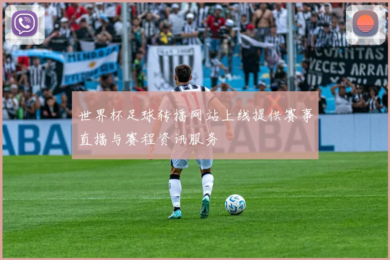 世界杯足球转播网站上线提供赛事直播与赛程资讯服务