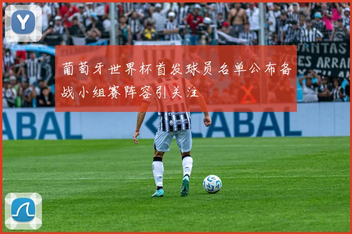 葡萄牙世界杯首发球员名单公布备战小组赛阵容引关注