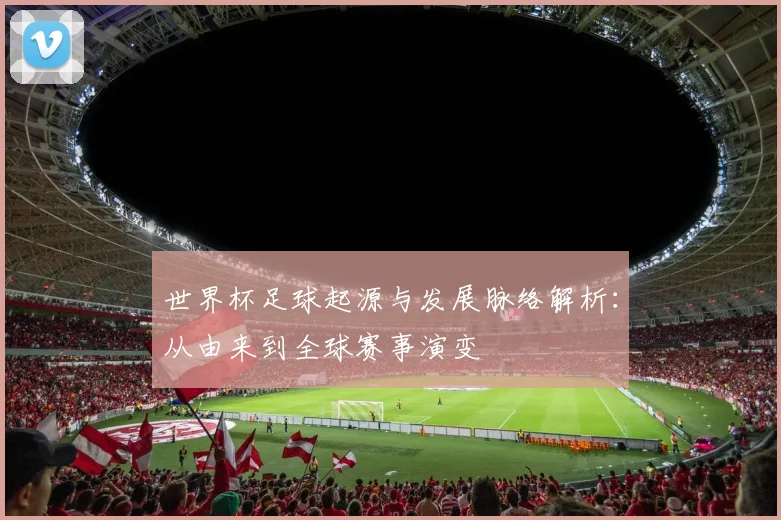 世界杯足球起源与发展脉络解析：从由来到全球赛事演变