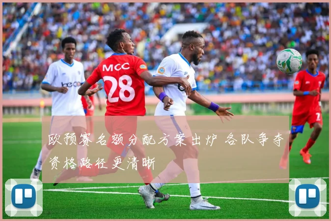 欧预赛名额分配方案出炉 各队争夺资格路径更清晰