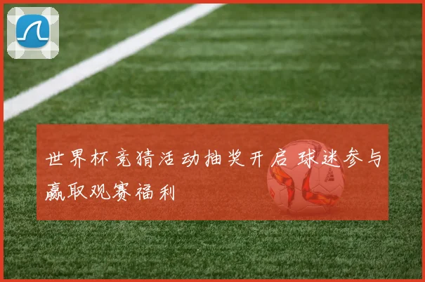 世界杯竞猜活动抽奖开启 球迷参与赢取观赛福利