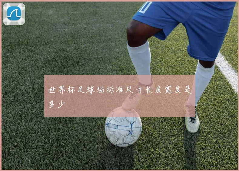 世界杯足球场标准尺寸长度宽度是多少