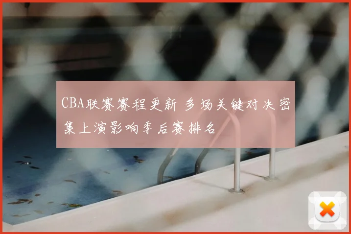CBA联赛赛程更新 多场关键对决密集上演影响季后赛排名