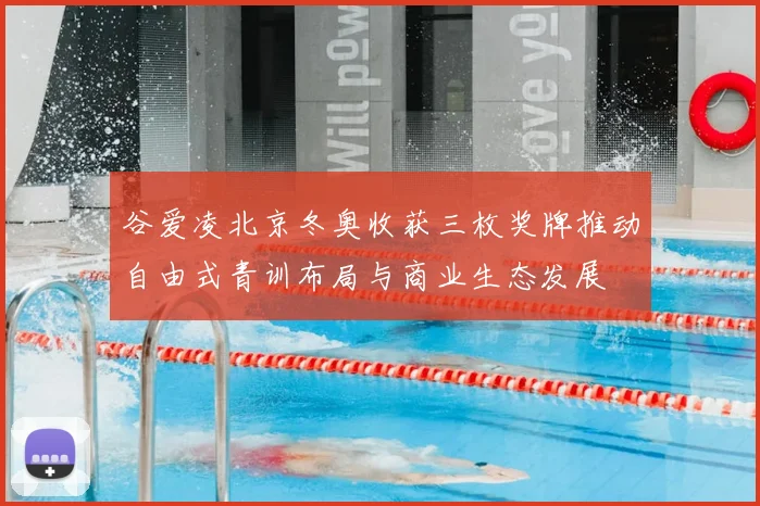 谷爱凌北京冬奥收获三枚奖牌推动自由式青训布局与商业生态发展