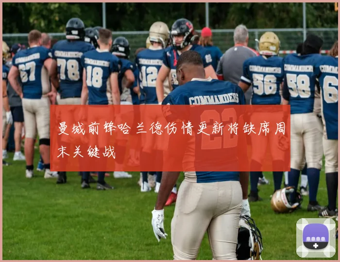 曼城前锋哈兰德伤情更新将缺席周末关键战