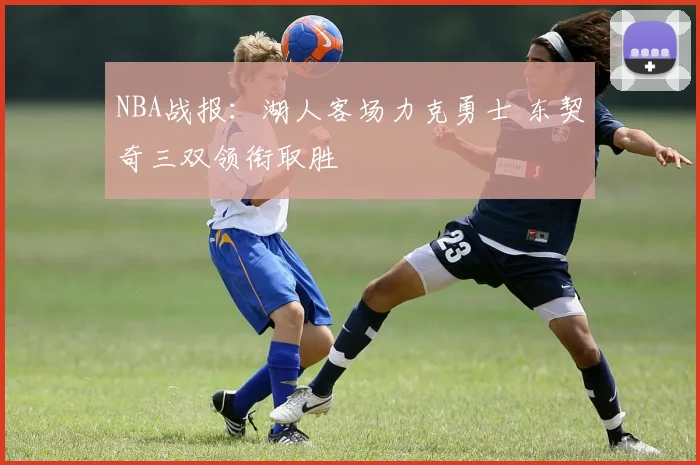 NBA战报:湖人客场力克勇士 东契奇三双领衔取胜