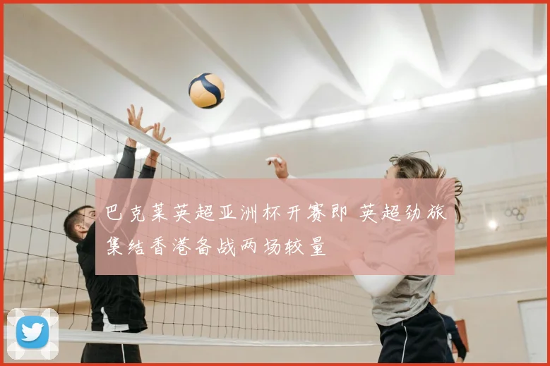 巴克莱英超亚洲杯开赛即 英超劲旅集结香港备战两场较量