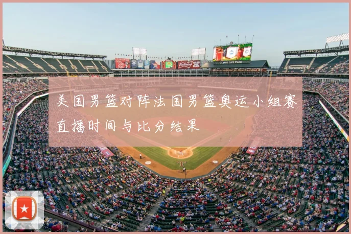 美国男篮对阵法国男篮奥运小组赛直播时间与比分结果
