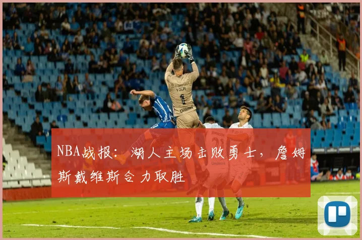 NBA战报:湖人主场击败勇士,詹姆斯戴维斯合力取胜