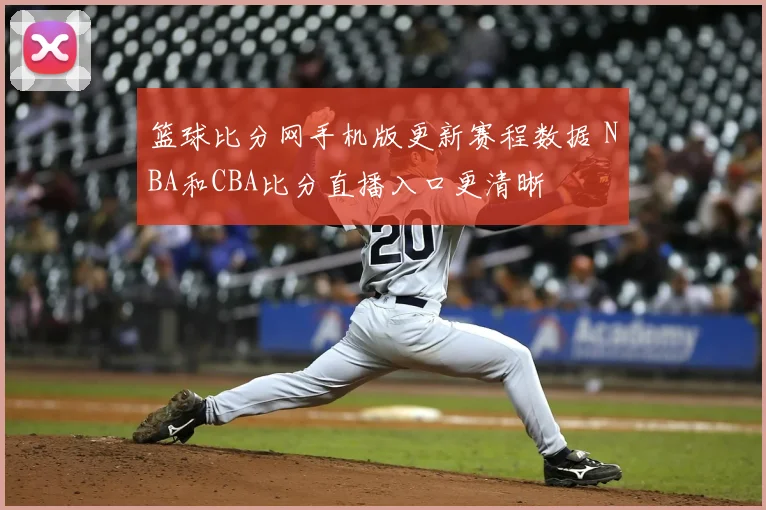 篮球比分网手机版更新赛程数据 NBA和CBA比分直播入口更清晰