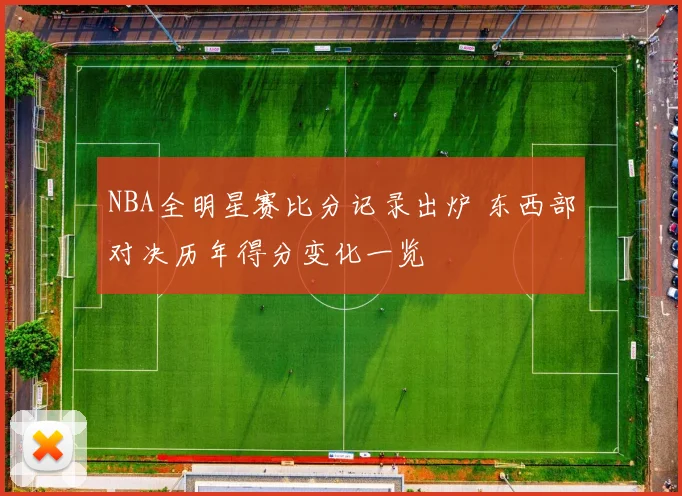 NBA全明星赛比分记录出炉 东西部对决历年得分变化一览