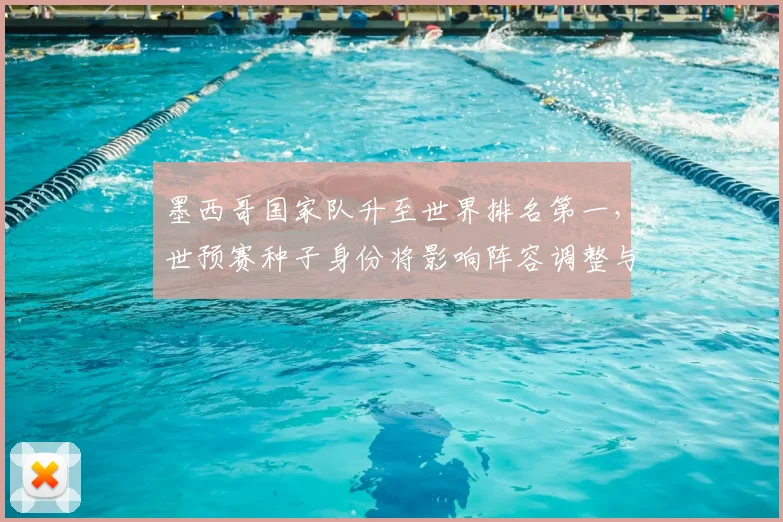 墨西哥国家队升至世界排名第一，世预赛种子身份将影响阵容调整与备战看点