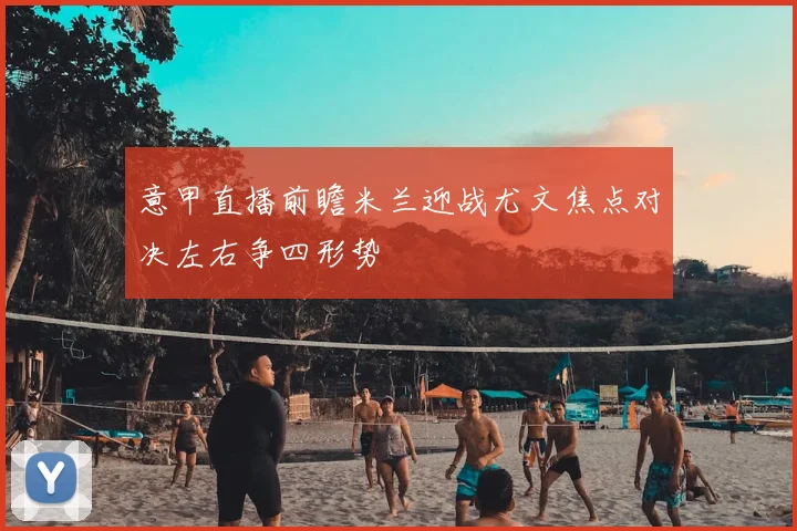 意甲直播前瞻米兰迎战尤文焦点对决左右争四形势