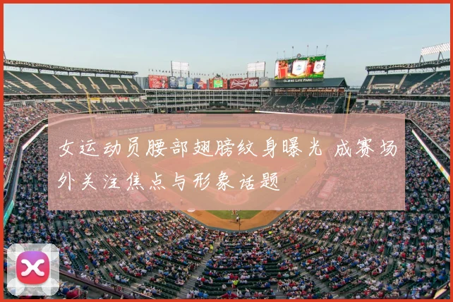 女运动员腰部翅膀纹身曝光 成赛场外关注焦点与形象话题