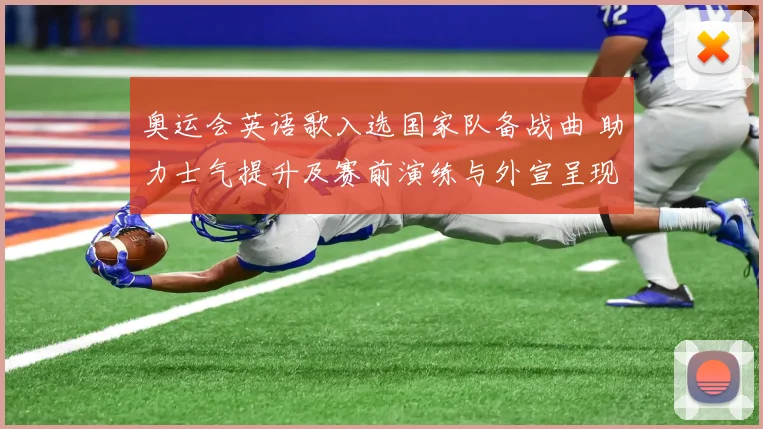 奥运会英语歌入选国家队备战曲 助力士气提升及赛前演练与外宣呈现