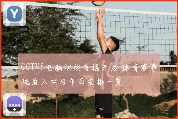 CCTV5电脑端线直播开启 体育赛事观看入口与节目安排一览