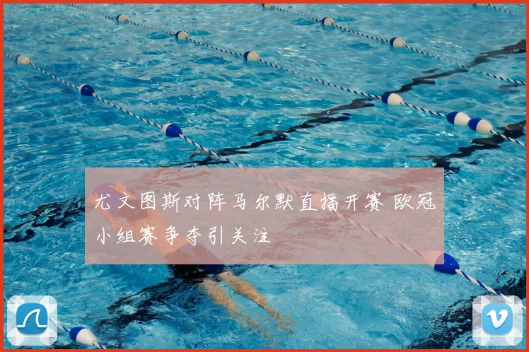 尤文图斯对阵马尔默直播开赛 欧冠小组赛争夺引关注