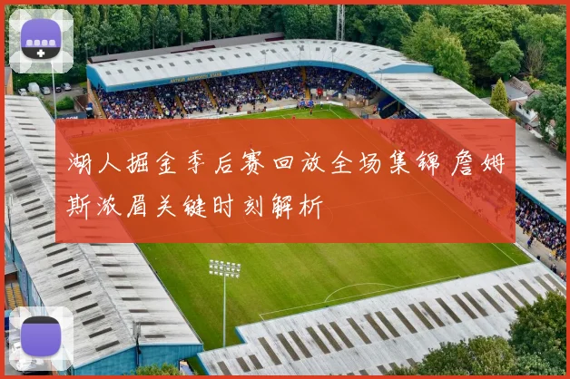湖人掘金季后赛回放全场集锦 詹姆斯浓眉关键时刻解析