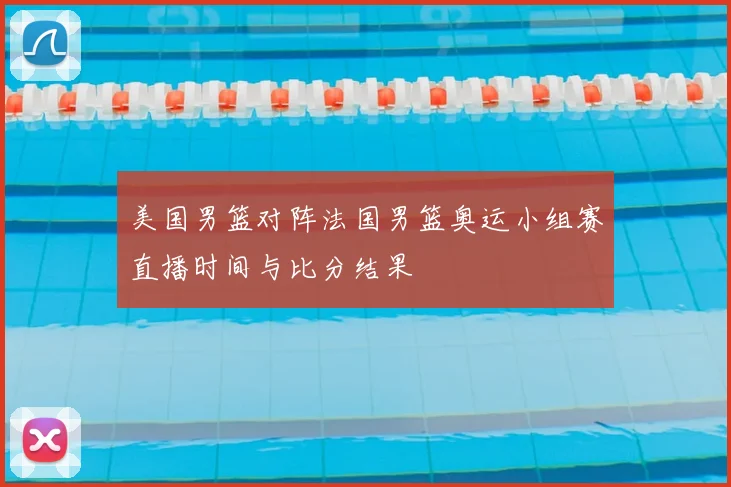 美国男篮对阵法国男篮奥运小组赛直播时间与比分结果