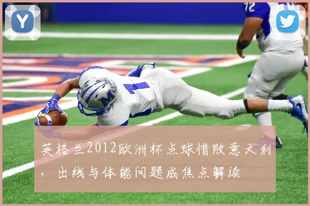 英格兰2012欧洲杯点球惜败意大利，出线与体能问题成焦点解读