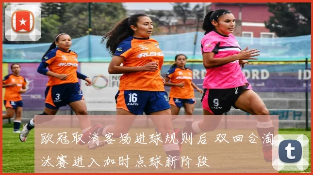 欧冠取消客场进球规则后 双回合淘汰赛进入加时点球新阶段