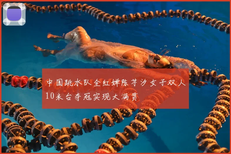 中国跳水队全红婵陈芋汐女子双人10米台夺冠实现大满贯