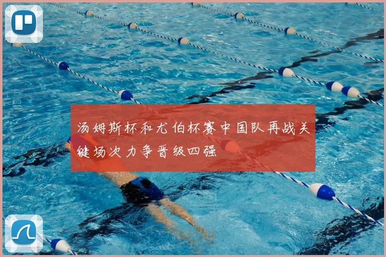 汤姆斯杯和尤伯杯赛中国队再战关键场次力争晋级四强