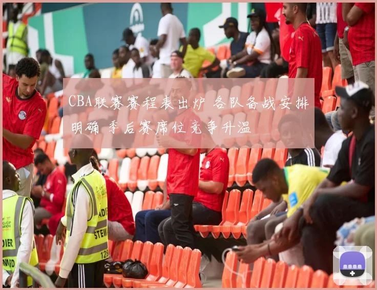 CBA联赛赛程表出炉 各队备战安排明确 季后赛席位竞争升温