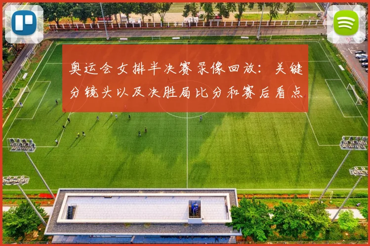 奥运会女排半决赛录像回放：关键分镜头以及决胜局比分和赛后看点解析