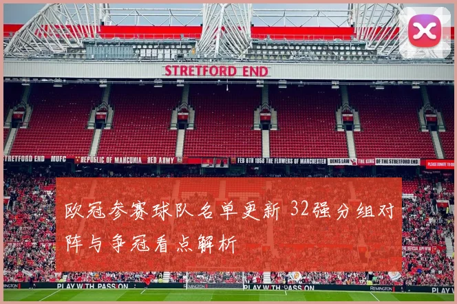 欧冠参赛球队名单更新 32强分组对阵与争冠看点解析