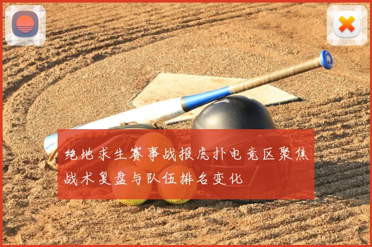 绝地求生赛事战报虎扑电竞区聚焦战术复盘与队伍排名变化