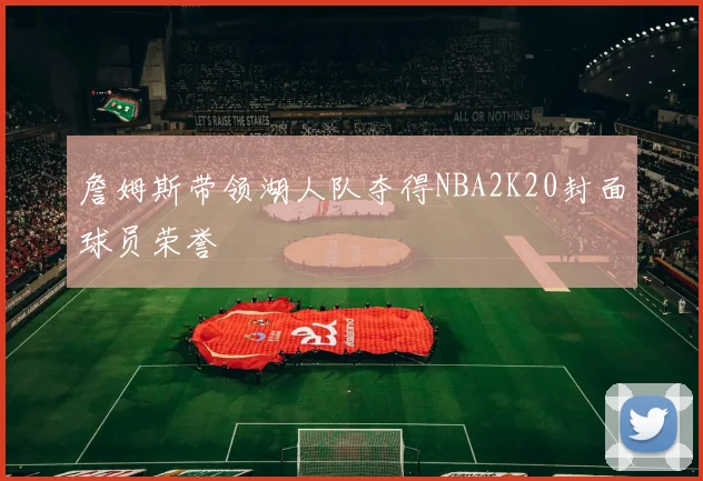 詹姆斯带领湖人队夺得NBA2K20封面球员荣誉